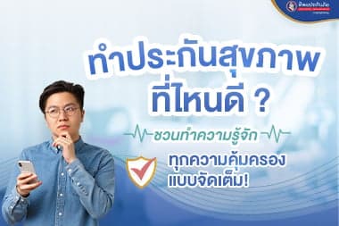 ทำประกันสุขภาพที่ไหนดี?  ชวนทำความรู้จัก ทุกความคุ้มครอง แบบจัดเต็ม!