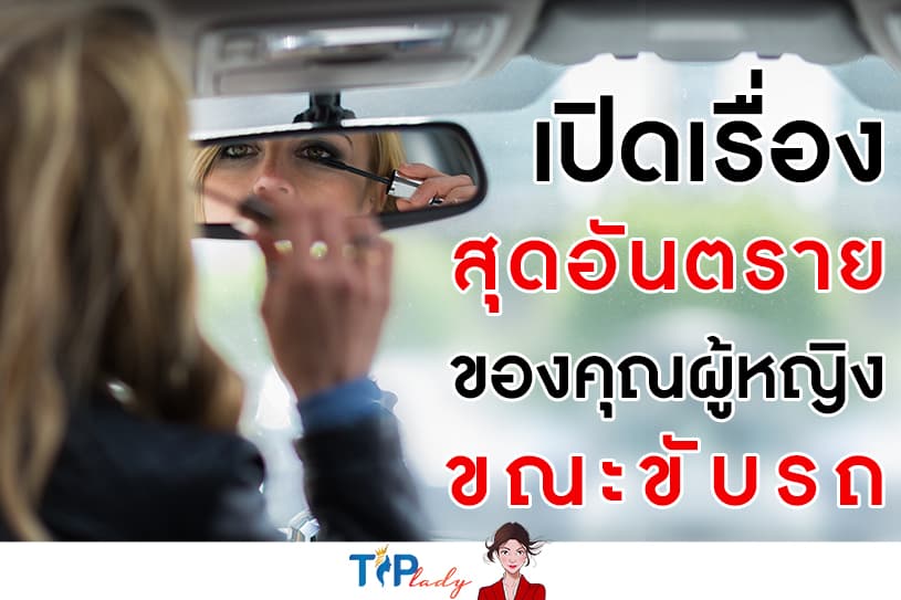 เปิดเรื่องสุดอันตรายของคุณผู้หญิงขณะขับรถ