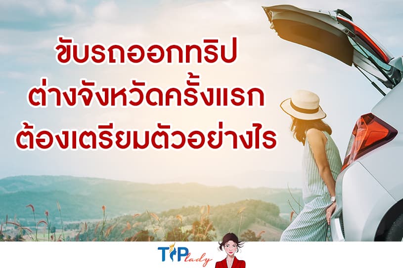 ขับรถออกทริปต่างจังหวัดครั้งแรก ต้องเตรียมตัวอย่างไร